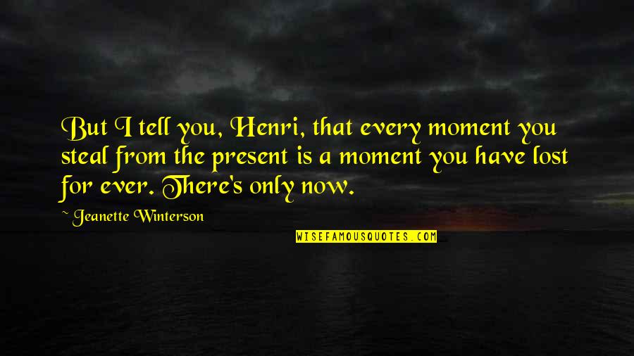 Now That I Have You Quotes By Jeanette Winterson: But I tell you, Henri, that every moment