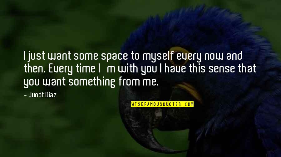 Now That I Have You Quotes By Junot Diaz: I just want some space to myself every