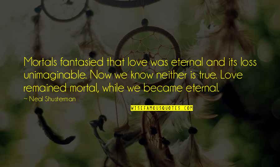 Now That S True Love Quotes By Neal Shusterman: Mortals fantasied that love was eternal and its Now That S True Love Quotes By Neal Shusterman: Mortals fantasied that love was eternal and its