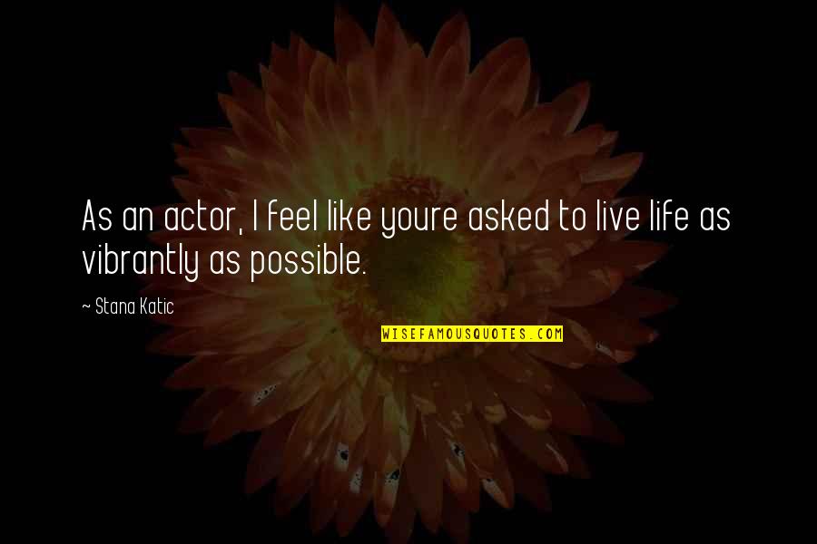 Now That You're In My Life Quotes By Stana Katic: As an actor, I feel like youre asked