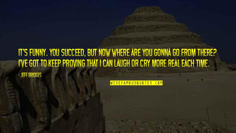 Now That's Funny Quotes By Jeff Bridges: It's funny. You succeed, but now where are
