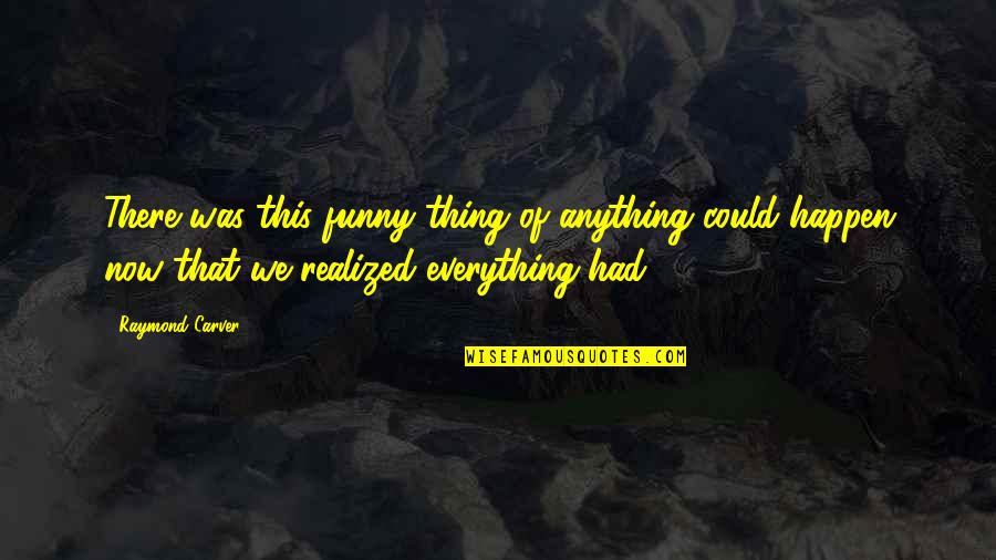 Now That's Funny Quotes By Raymond Carver: There was this funny thing of anything could