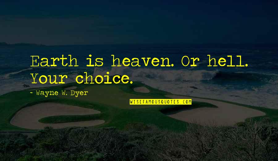 Now Voyager Quotes By Wayne W. Dyer: Earth is heaven. Or hell. Your choice.