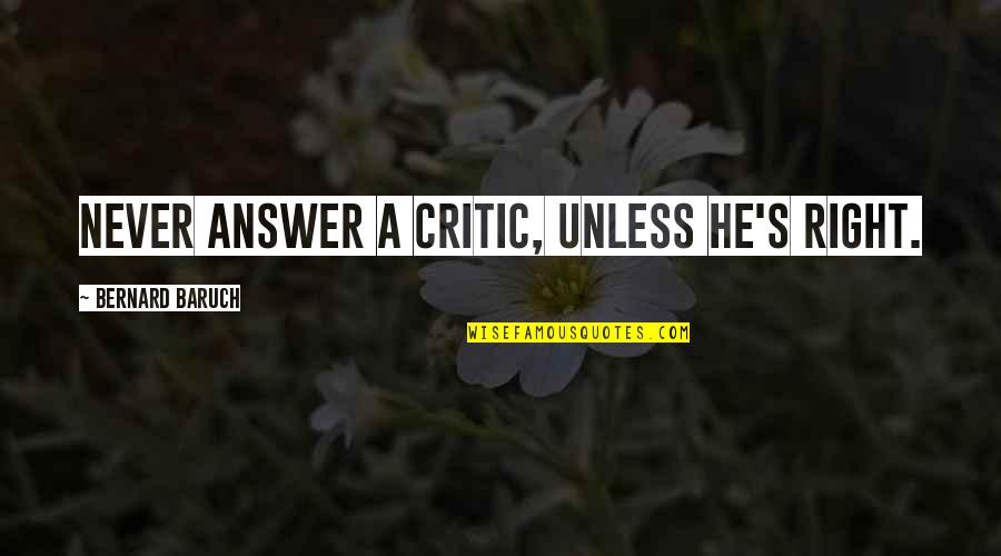 Now We Are Strangers Again Quotes By Bernard Baruch: Never answer a critic, unless he's right. Now We Are Strangers Again Quotes By Bernard Baruch: Never answer a critic, unless he's right.