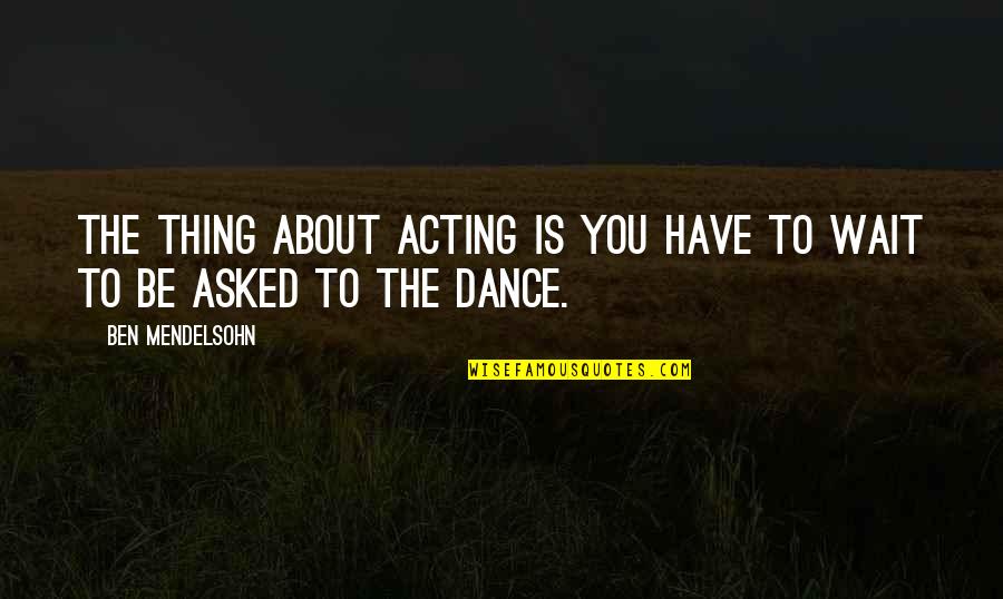 Now We Dance Quotes By Ben Mendelsohn: The thing about acting is you have to