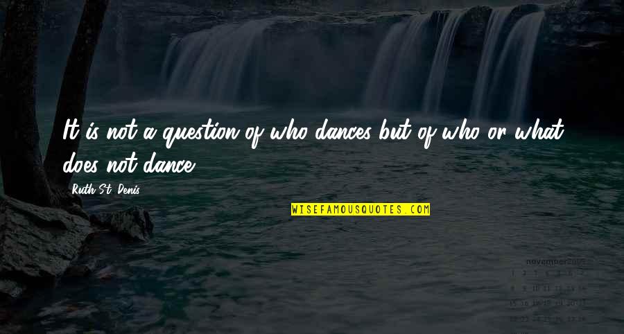 Now We Dance Quotes By Ruth St. Denis: It is not a question of who dances