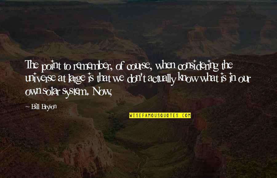 Now We Quotes By Bill Bryson: The point to remember, of course, when considering Now We Quotes By Bill Bryson: The point to remember, of course, when considering