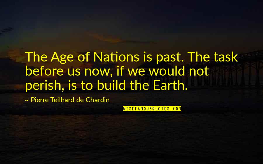 Now We Quotes By Pierre Teilhard De Chardin: The Age of Nations is past. The task