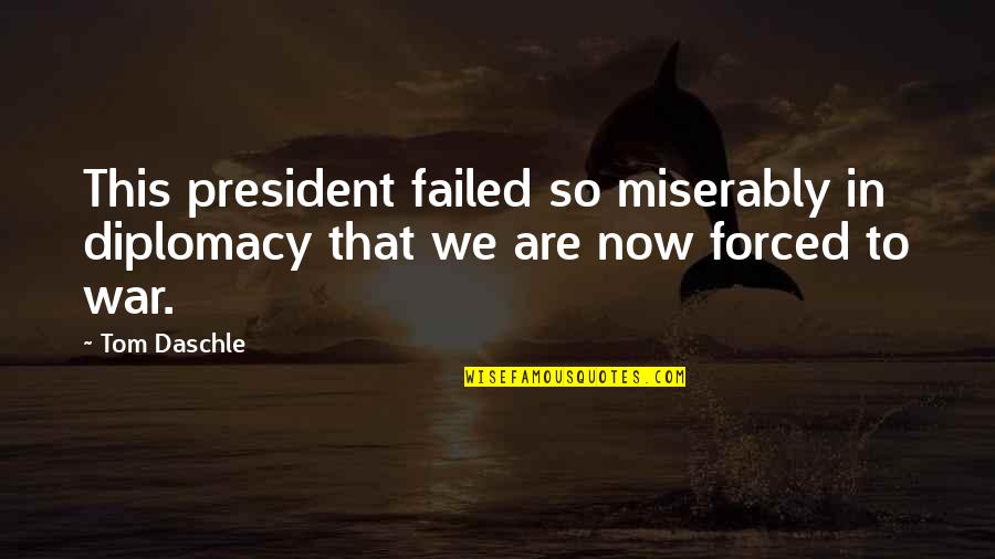 Now We Quotes By Tom Daschle: This president failed so miserably in diplomacy that