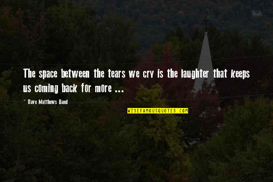 Now Were Strangers Again But This Time With Memories Quotes By Dave Matthews Band: The space between the tears we cry is Now Were Strangers Again But This Time With Memories Quotes By Dave Matthews Band: The space between the tears we cry is
