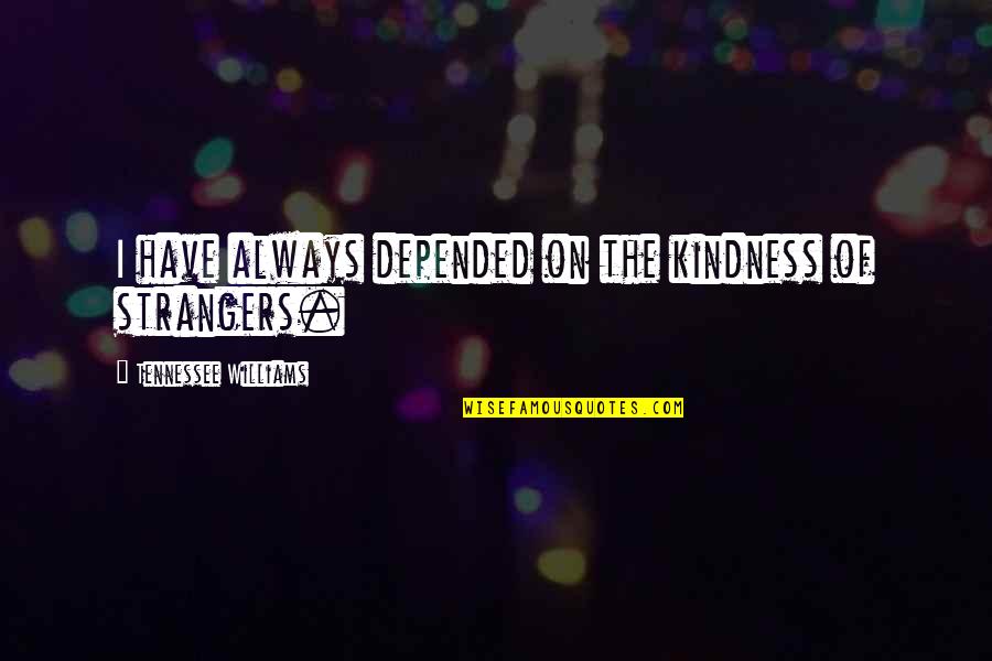 Now We're Strangers Quotes By Tennessee Williams: I have always depended on the kindness of