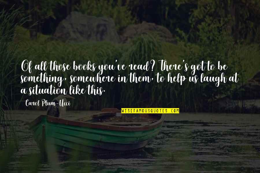Now What Help Quotes By Carol Plum-Ucci: Of all those books you've read? There's got