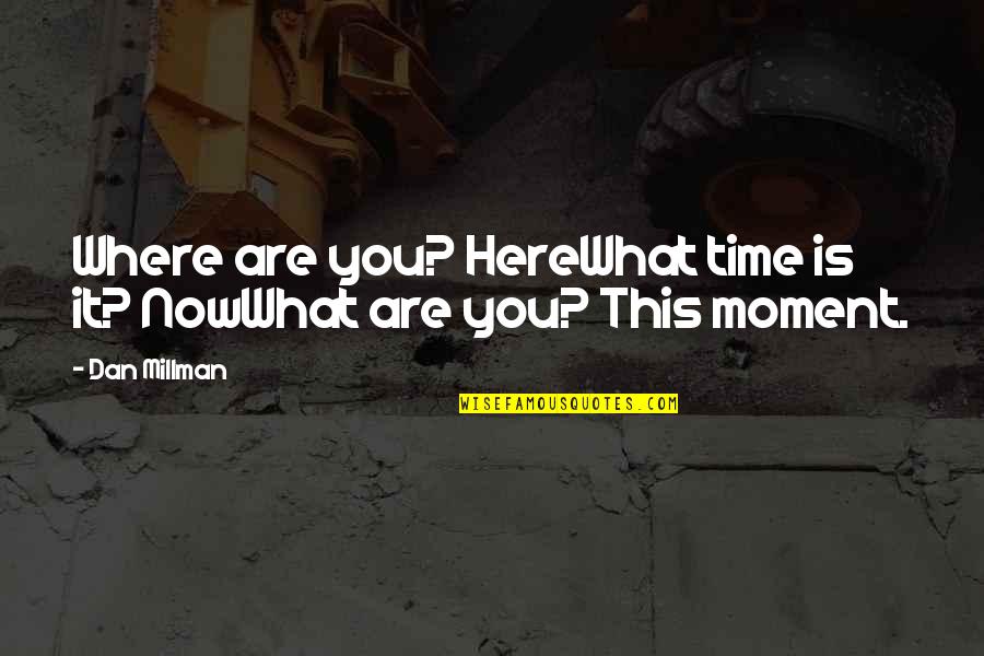 Now What Help Quotes By Dan Millman: Where are you? HereWhat time is it? NowWhat