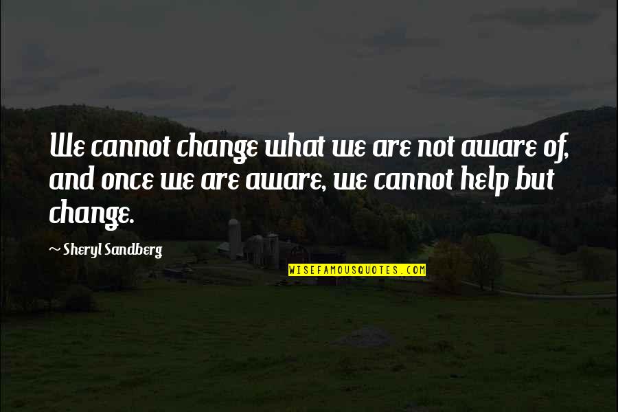 Now What Help Quotes By Sheryl Sandberg: We cannot change what we are not aware