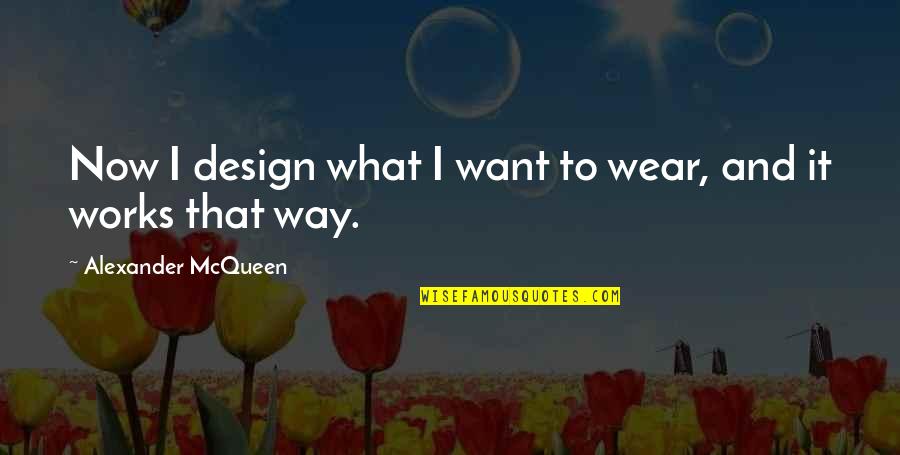 Now What Quotes By Alexander McQueen: Now I design what I want to wear,