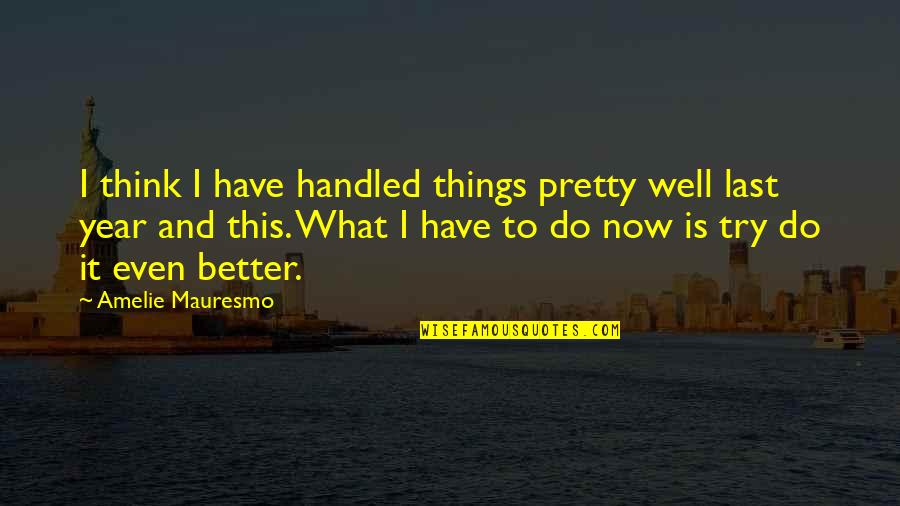 Now What Quotes By Amelie Mauresmo: I think I have handled things pretty well Now What Quotes By Amelie Mauresmo: I think I have handled things pretty well