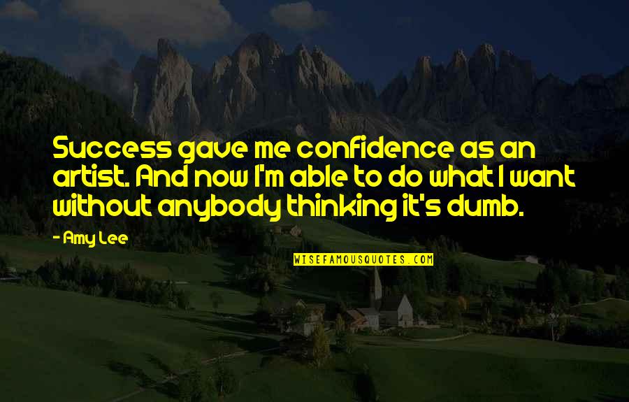 Now What Quotes By Amy Lee: Success gave me confidence as an artist. And Now What Quotes By Amy Lee: Success gave me confidence as an artist. And