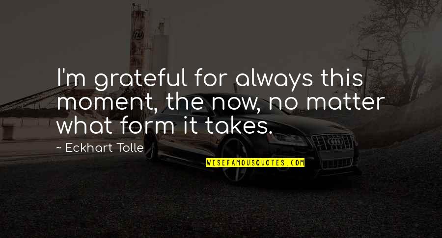 Now What Quotes By Eckhart Tolle: I'm grateful for always this moment, the now,