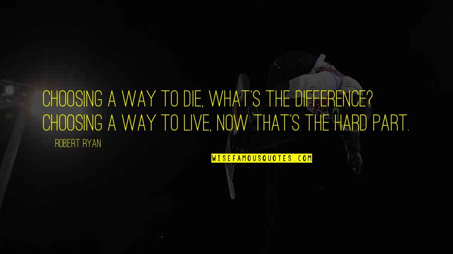 Now What Quotes By Robert Ryan: Choosing a way to die, what's the difference? Now What Quotes By Robert Ryan: Choosing a way to die, what's the difference?