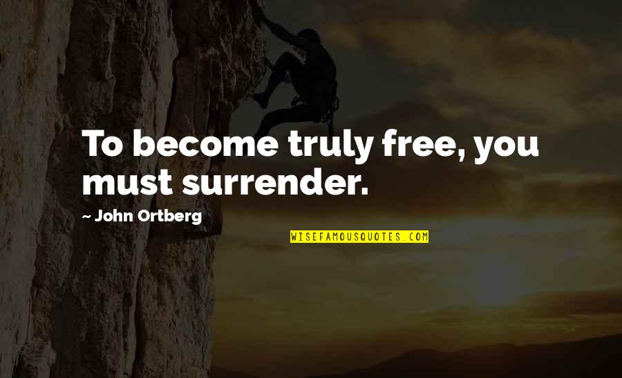 Now You Are Free Quotes By John Ortberg: To become truly free, you must surrender. Now You Are Free Quotes By John Ortberg: To become truly free, you must surrender.