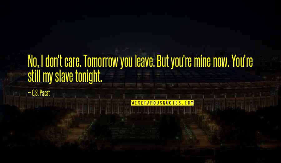 Now You Care Quotes By C.S. Pacat: No, I don't care. Tomorrow you leave. But