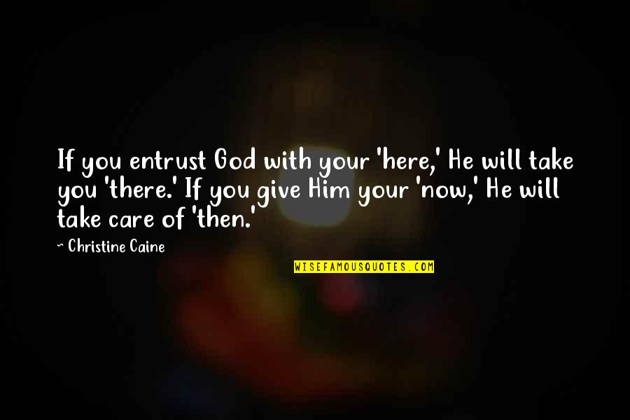 Now You Care Quotes By Christine Caine: If you entrust God with your 'here,' He