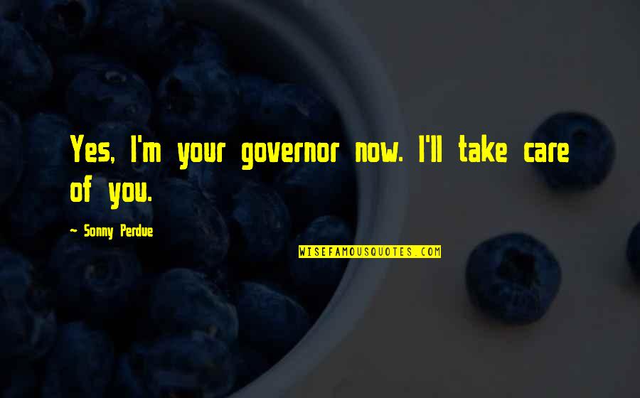 Now You Care Quotes By Sonny Perdue: Yes, I'm your governor now. I'll take care