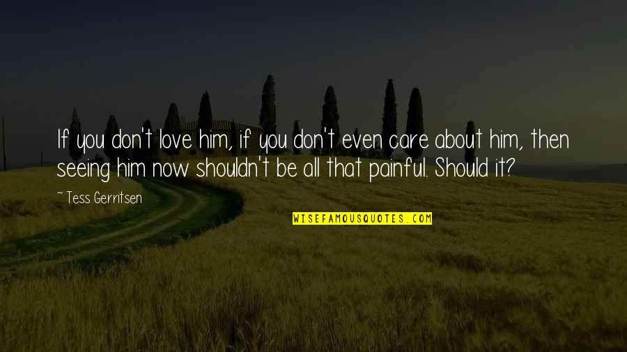 Now You Care Quotes By Tess Gerritsen: If you don't love him, if you don't