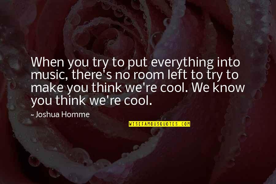 Now You Know Everything Quotes By Joshua Homme: When you try to put everything into music, Now You Know Everything Quotes By Joshua Homme: When you try to put everything into music,
