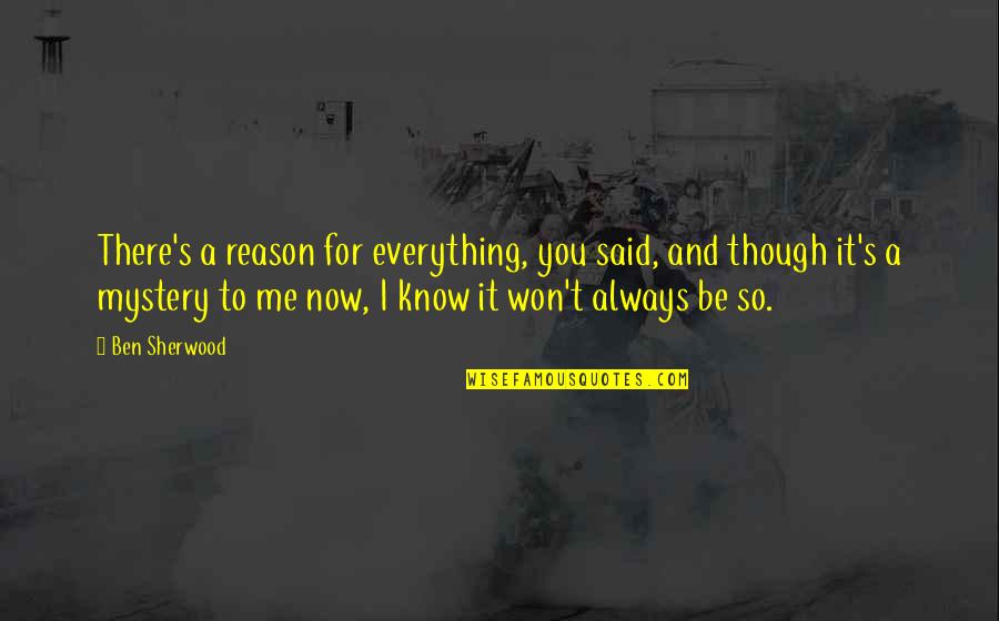 Now You Know Me Quotes By Ben Sherwood: There's a reason for everything, you said, and Now You Know Me Quotes By Ben Sherwood: There's a reason for everything, you said, and