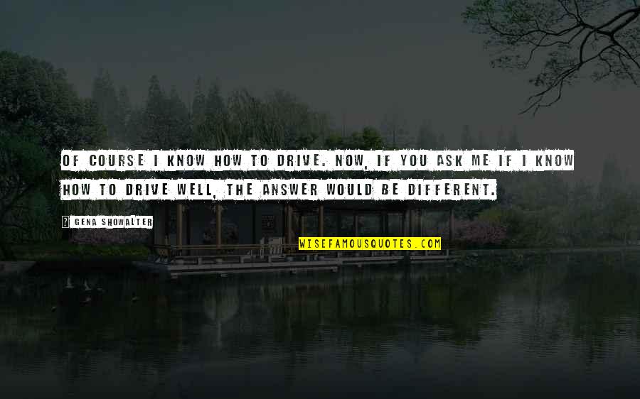 Now You Know Me Quotes By Gena Showalter: Of course I know how to drive. Now,