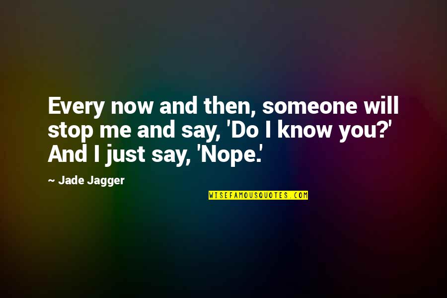 Now You Know Me Quotes By Jade Jagger: Every now and then, someone will stop me Now You Know Me Quotes By Jade Jagger: Every now and then, someone will stop me