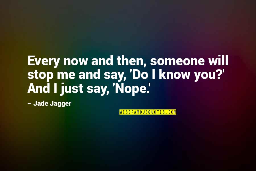 Now You Know Me Quotes By Jade Jagger: Every now and then, someone will stop me