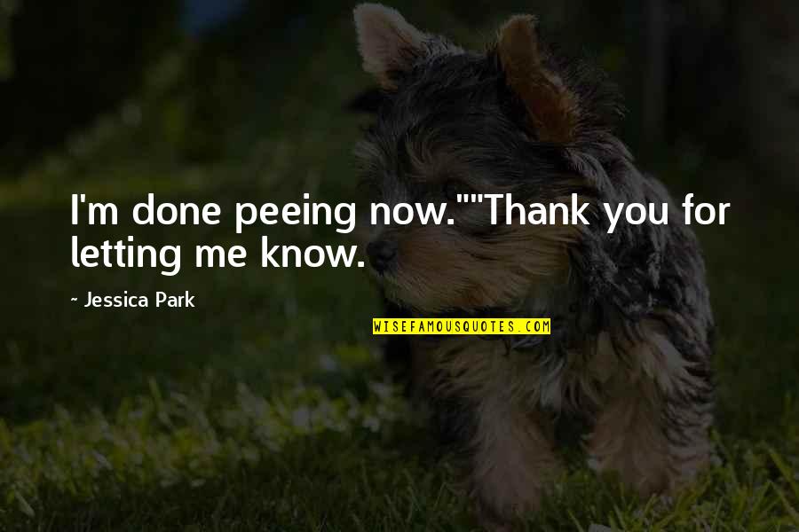 Now You Know Me Quotes By Jessica Park: I'm done peeing now.""Thank you for letting me