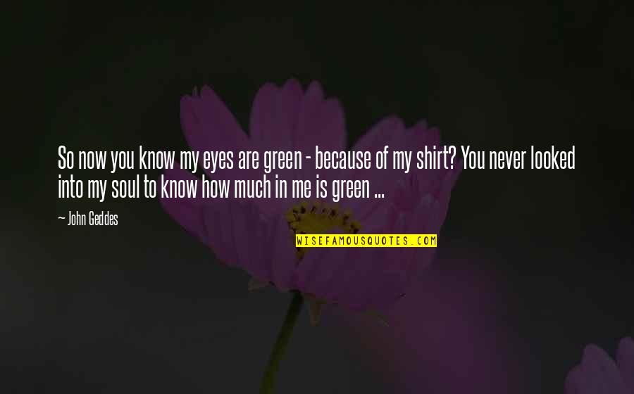 Now You Know Me Quotes By John Geddes: So now you know my eyes are green