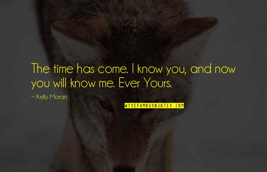 Now You Know Me Quotes By Kelly Moran: The time has come. I know you, and