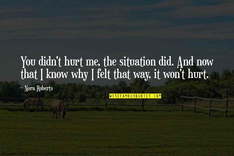 Now You Know Me Quotes By Nora Roberts: You didn't hurt me, the situation did. And Now You Know Me Quotes By Nora Roberts: You didn't hurt me, the situation did. And