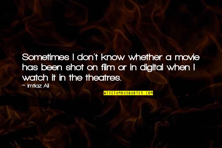 Now You Know Movie Quotes By Imtiaz Ali: Sometimes I don't know whether a movie has