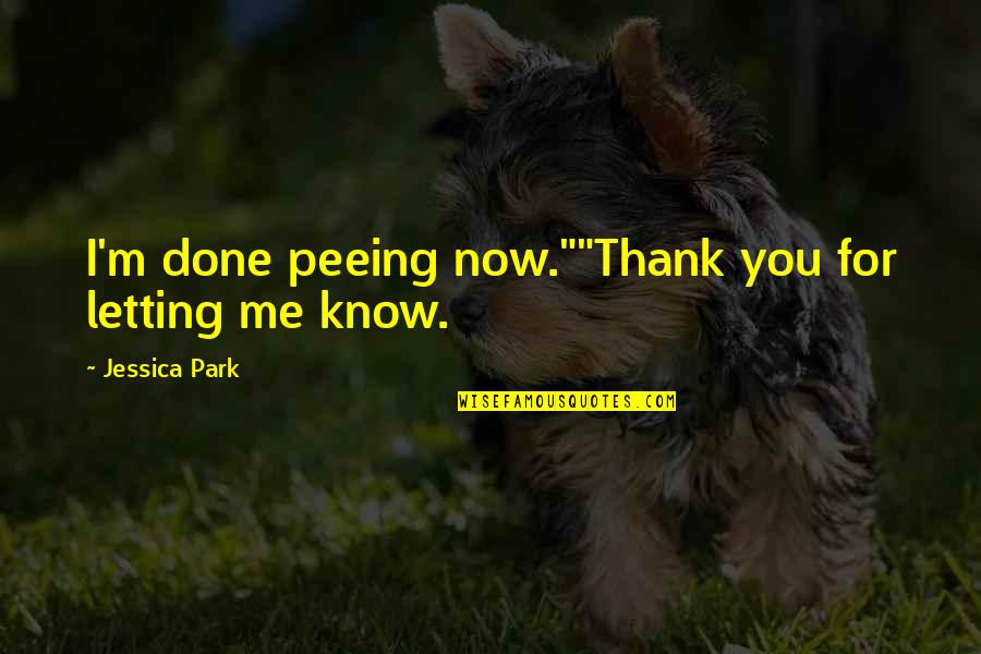 Now You Love Me Quotes By Jessica Park: I'm done peeing now.""Thank you for letting me