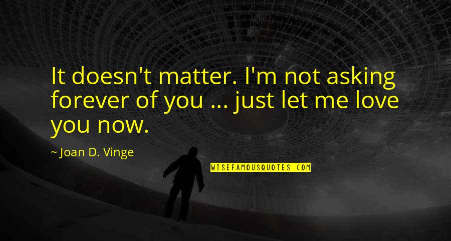 Now You Love Me Quotes By Joan D. Vinge: It doesn't matter. I'm not asking forever of