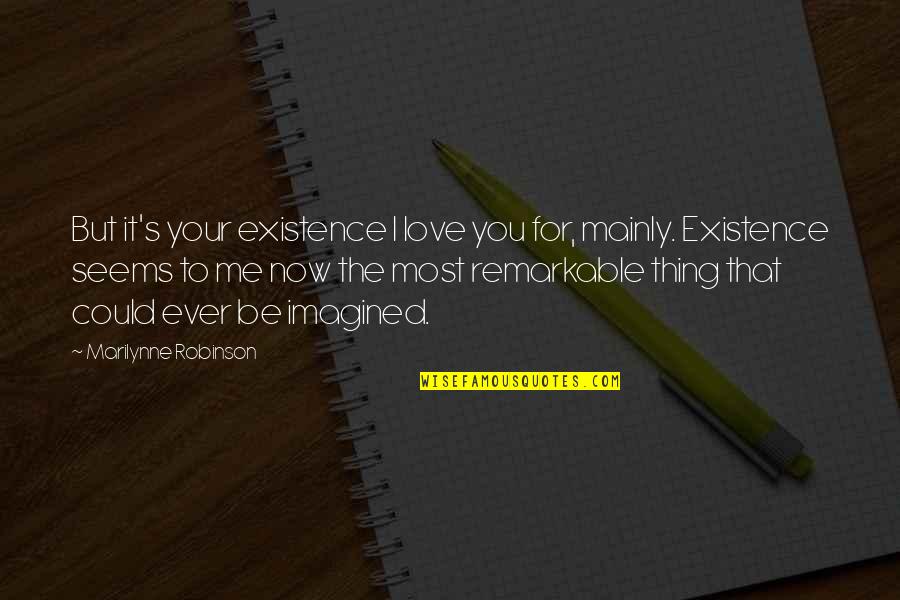 Now You Love Me Quotes By Marilynne Robinson: But it's your existence I love you for,