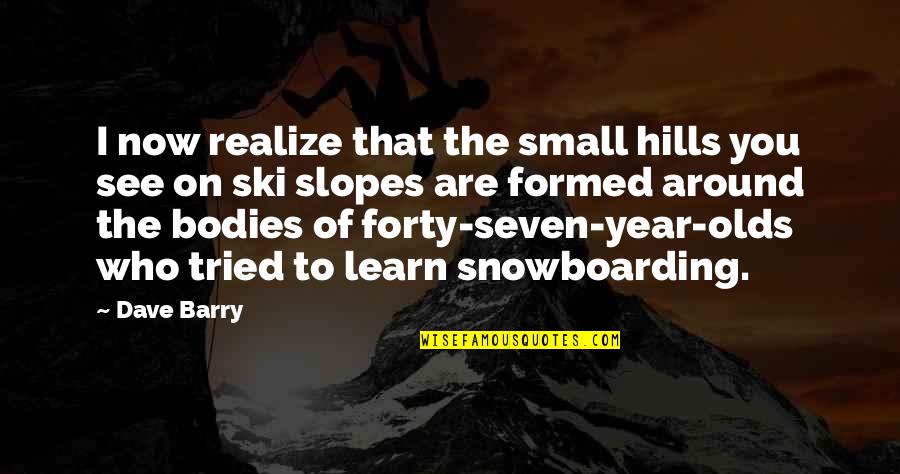 Now You Realize Quotes By Dave Barry: I now realize that the small hills you Now You Realize Quotes By Dave Barry: I now realize that the small hills you