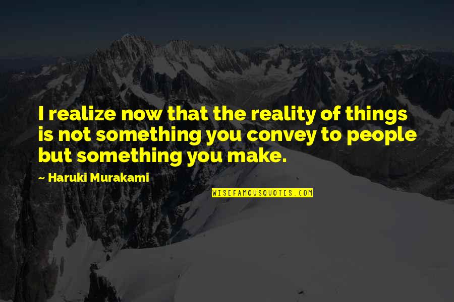 Now You Realize Quotes By Haruki Murakami: I realize now that the reality of things Now You Realize Quotes By Haruki Murakami: I realize now that the reality of things