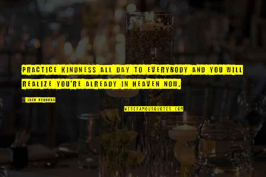 Now You Realize Quotes By Jack Kerouac: Practice kindness all day to everybody and you Now You Realize Quotes By Jack Kerouac: Practice kindness all day to everybody and you