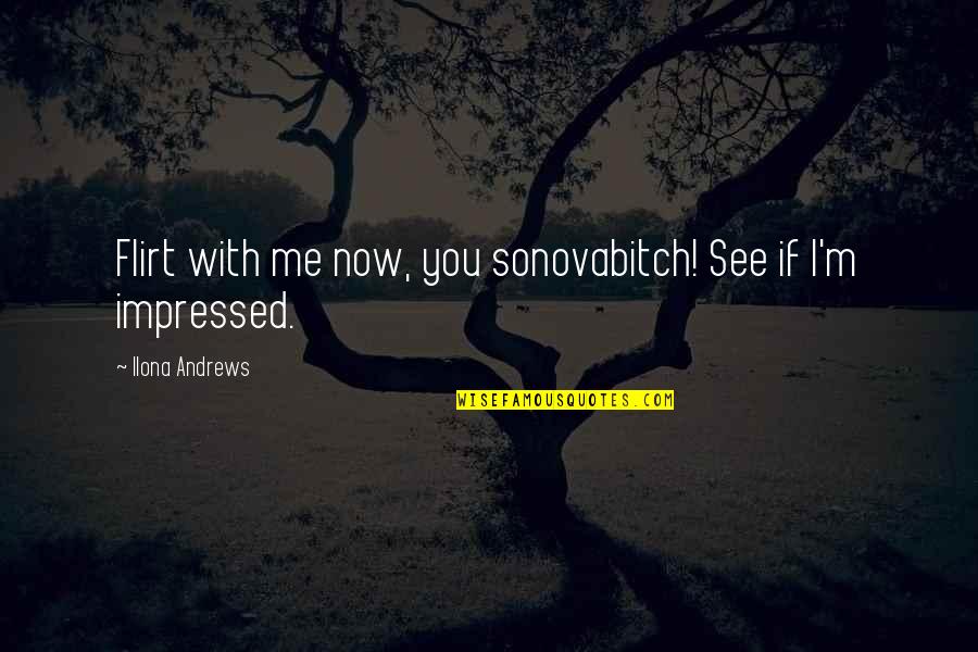 Now You See Me Quotes By Ilona Andrews: Flirt with me now, you sonovabitch! See if