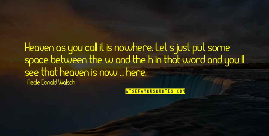 Now You See Quotes By Neale Donald Walsch: Heaven-as you call it-is nowhere. Let's just put