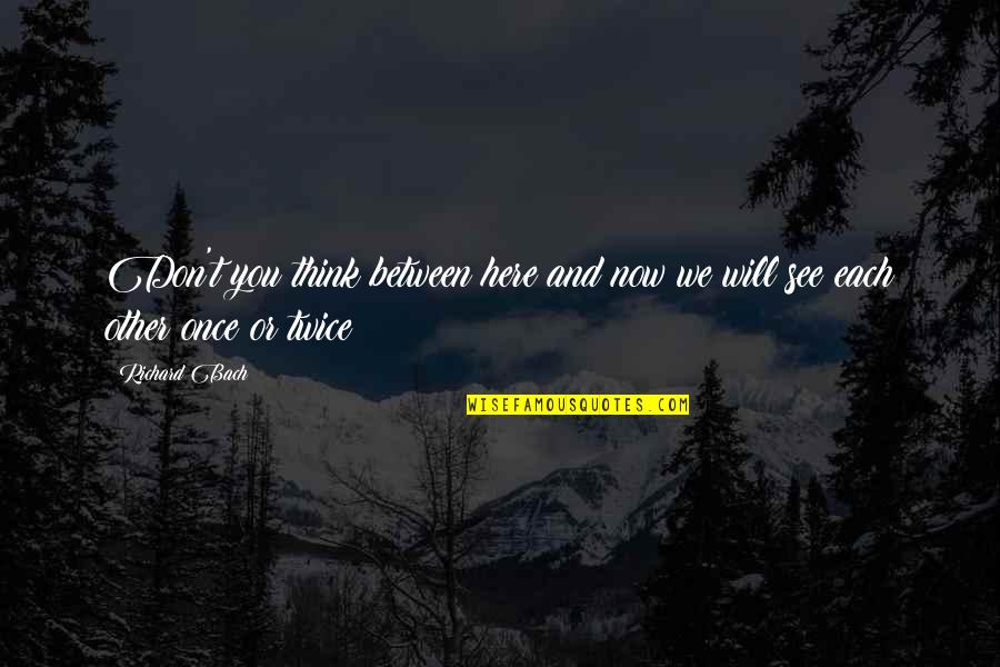 Now You See Quotes By Richard Bach: Don't you think between here and now we