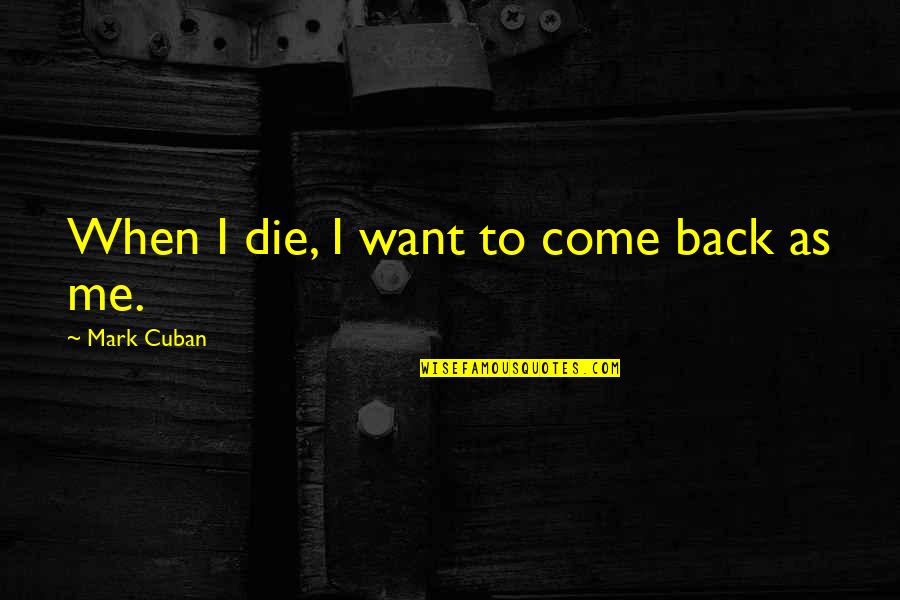 Now You Want Me Back Quotes By Mark Cuban: When I die, I want to come back