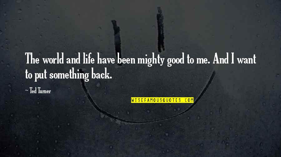 Now You Want Me Back Quotes By Ted Turner: The world and life have been mighty good