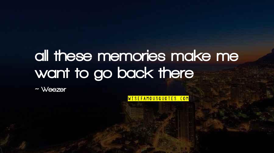 Now You Want Me Back Quotes By Weezer: all these memories make me want to go